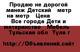 Продаю не дорогой манеж Детский , метр на метр › Цена ­ 1 500 - Все города Дети и материнство » Мебель   . Тульская обл.,Тула г.
